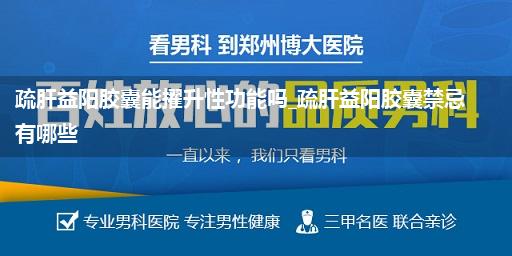 疏肝益阳胶囊能擢升性功能吗_疏肝益阳胶囊禁忌有哪些