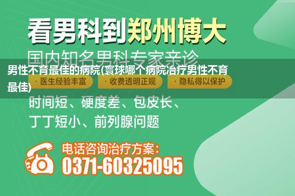 男性不育最佳的病院(寰球哪个病院冶疗男性不育最佳)