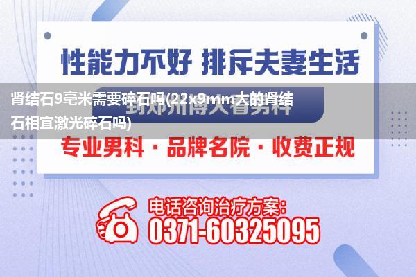 肾结石9毫米需要碎石吗(22x9mm大的肾结石相宜激光碎石吗)