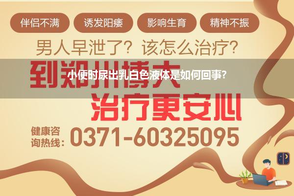 小便时尿出乳白色液体是如何回事?