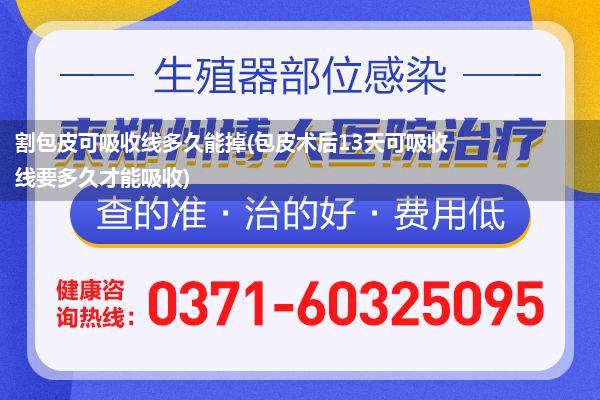 割包皮可吸收线多久能掉(包皮术后13天可吸收线要多久才能吸收)